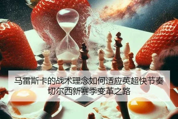 马雷斯卡的战术理念如何适应英超快节奏 切尔西新赛季变革之路