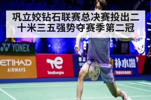 巩立姣钻石联赛总决赛投出二十米三五强势夺赛季第二冠