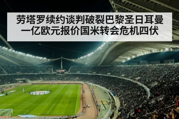 劳塔罗续约谈判破裂巴黎圣日耳曼一亿欧元报价国米转会危机四伏
