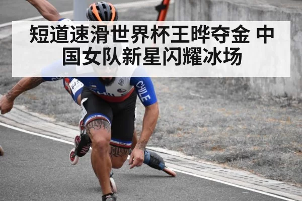 短道速滑世界杯王晔夺金 中国女队新星闪耀冰场