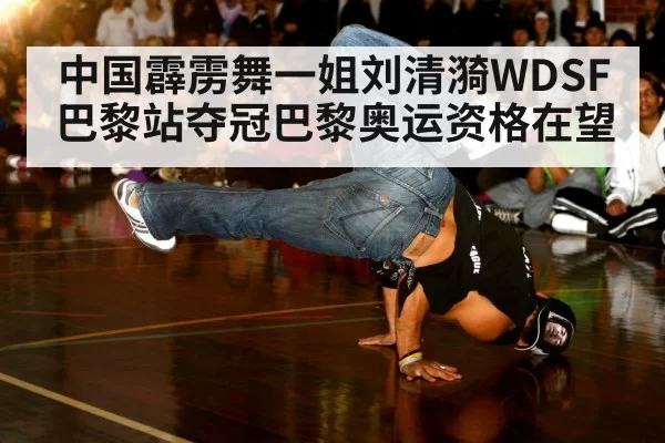 中国霹雳舞一姐刘清漪WDSF巴黎站夺冠巴黎奥运资格在望