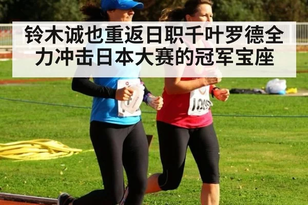 铃木诚也重返日职千叶罗德全力冲击日本大赛的冠军宝座