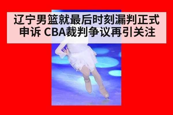 辽宁男篮就最后时刻漏判正式申诉 CBA裁判争议再引关注