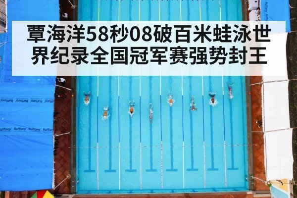 覃海洋58秒08破百米蛙泳世界纪录全国冠军赛强势封王