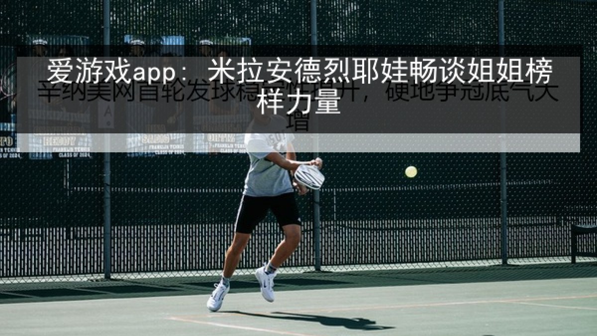 爱游戏app: 米拉安德烈耶娃畅谈姐姐榜样力量