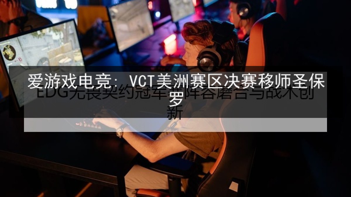 爱游戏电竞: VCT美洲赛区决赛移师圣保罗 爱游戏电竞: VCT美洲赛区决赛移师圣保罗