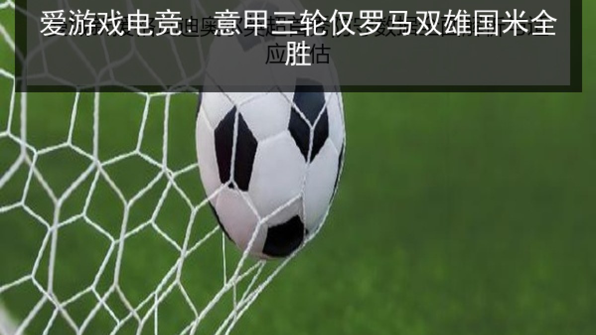爱游戏电竞: 意甲三轮仅罗马双雄国米全胜