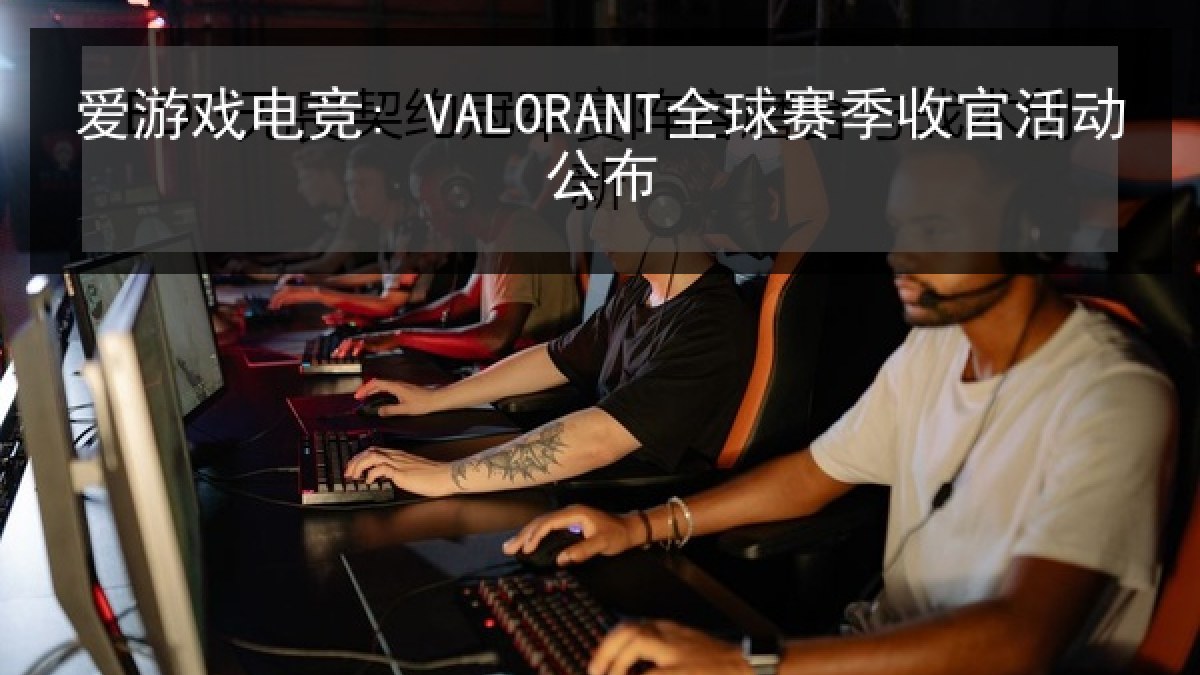 爱游戏电竞: VALORANT全球赛季收官活动公布